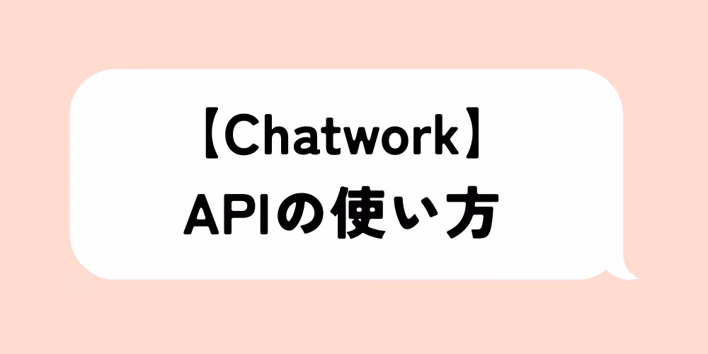 Chatwork API使い方完全解説｜初心者でも実践可能｜注意点も網羅