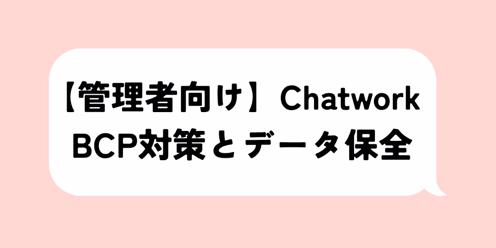 ChatworkのBCP対策とデータ保全｜IT管理者向けログ保存ガイド