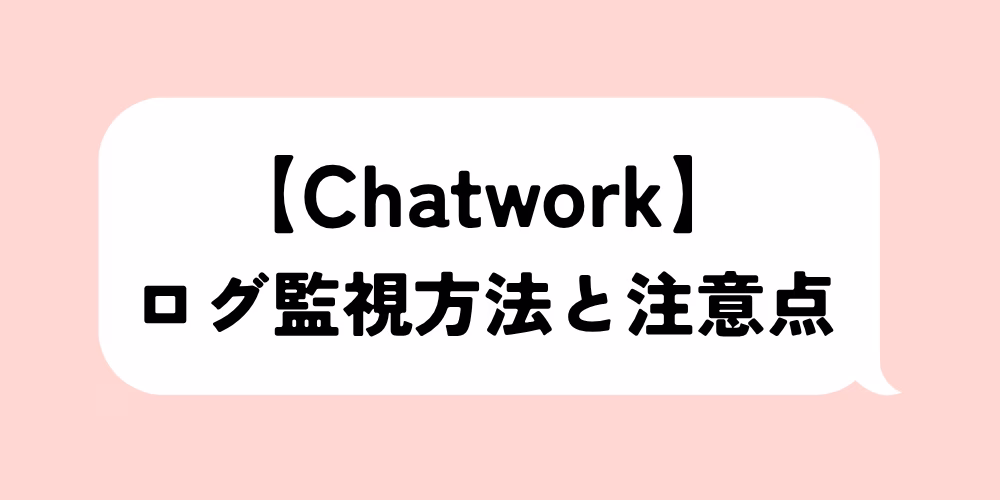 チャットワークのログ監視方法と注意点まとめ