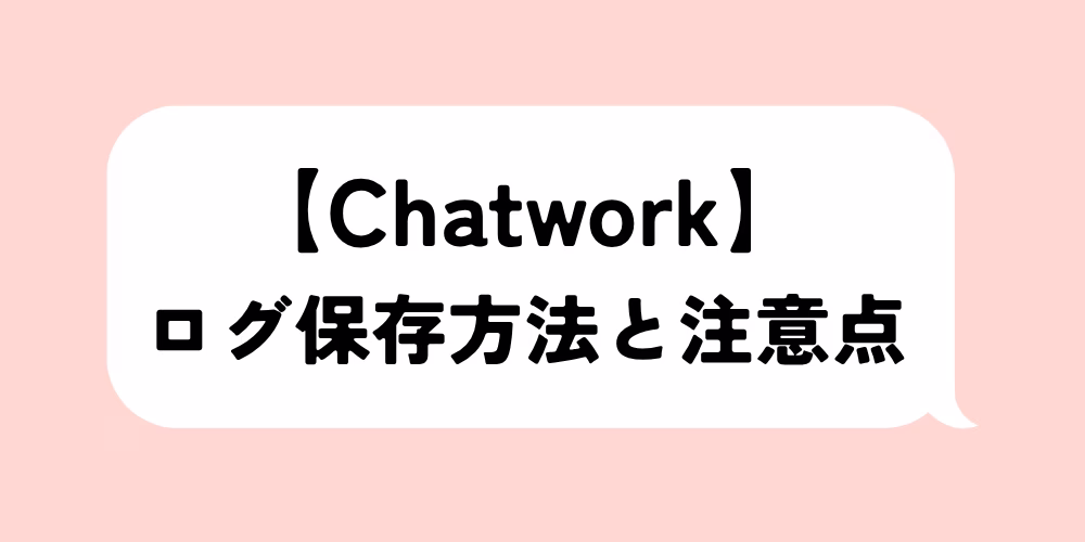 チャットワークのログ保存方法と注意点まとめ