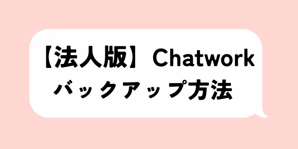 Chatwork法人バックアップの方法｜注意点とコスト対策