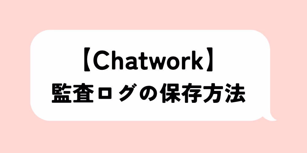 Chatwork監査ログの保存方法｜プラン別の注意点と対策