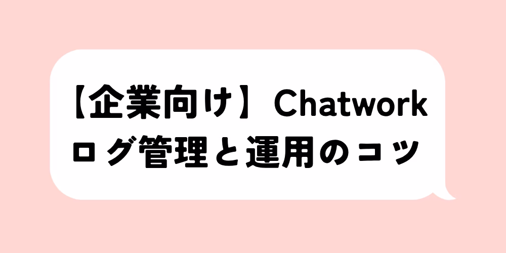 企業向けChatworkログ管理の方法｜運用の注意点とコツ