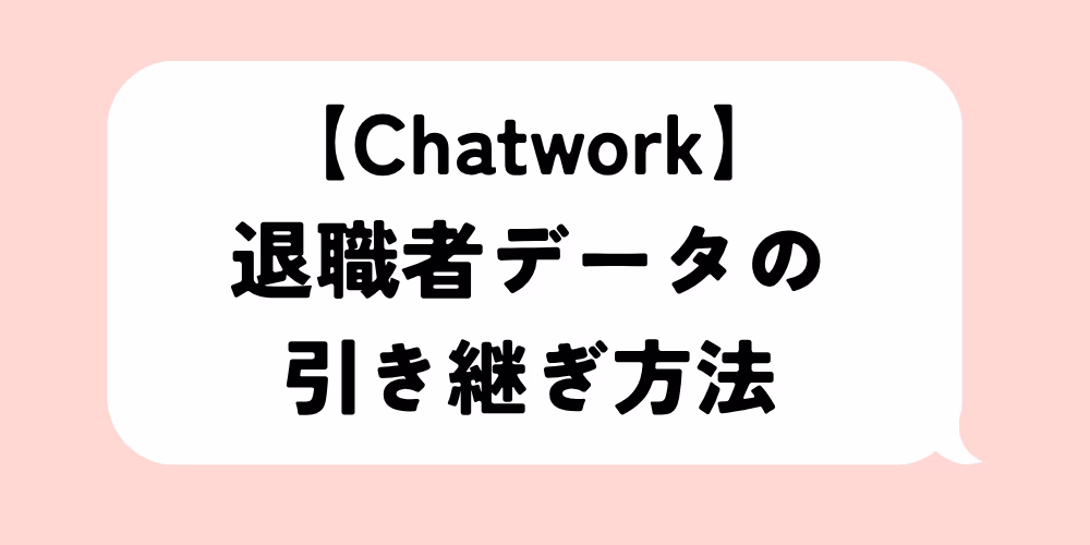 チャットワーク退職者データの引き継ぎ方法｜退職前チェックと役割分担
