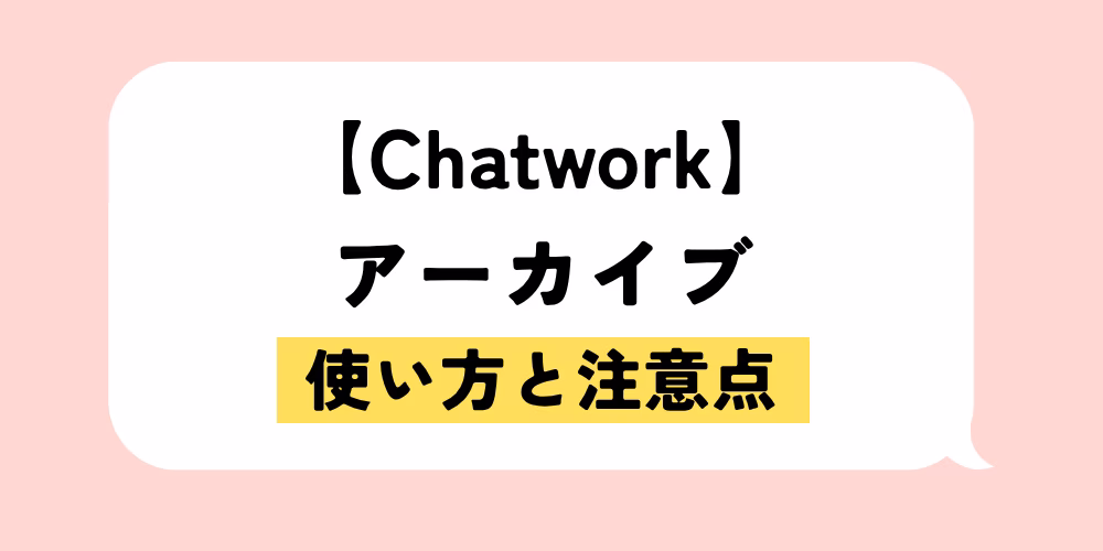 チャットワークのアーカイブ機能｜使い方と注意点を解説｜ログ保存も簡単に