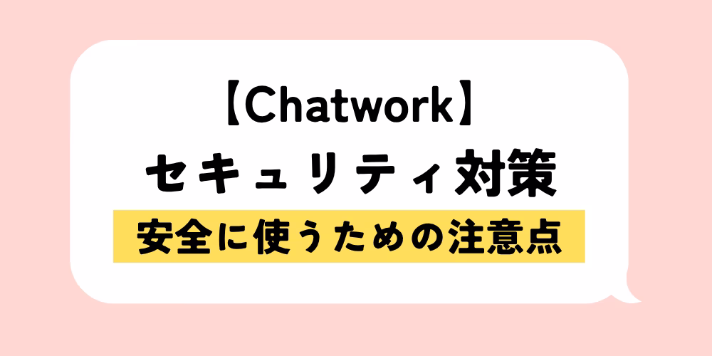 チャットワーク セキュリティ対策｜安全に使う注意点｜情報漏洩を防ぐ方法