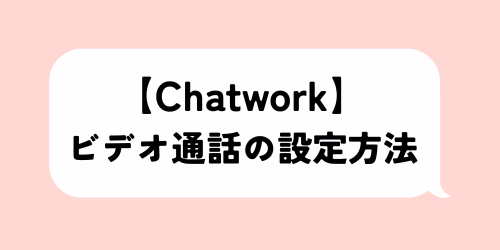 チャットワーク ビデオ通話設定の方法｜初心者でも迷わない｜注意点まとめ
