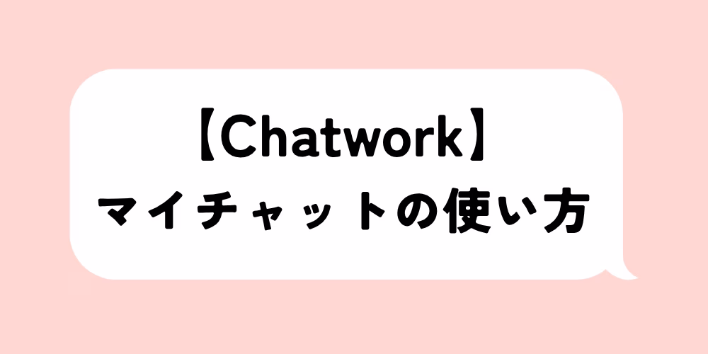 チャットワーク マイチャットとは｜使い方・メモ活用で効率アップ基礎から応用まで徹底解説