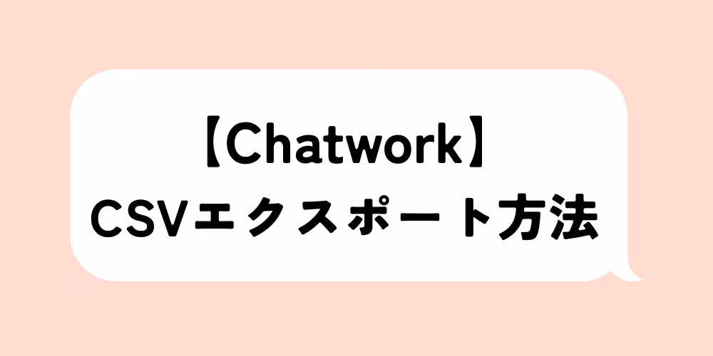 ChatworkメッセージのCSVエクスポート方法を徹底解説