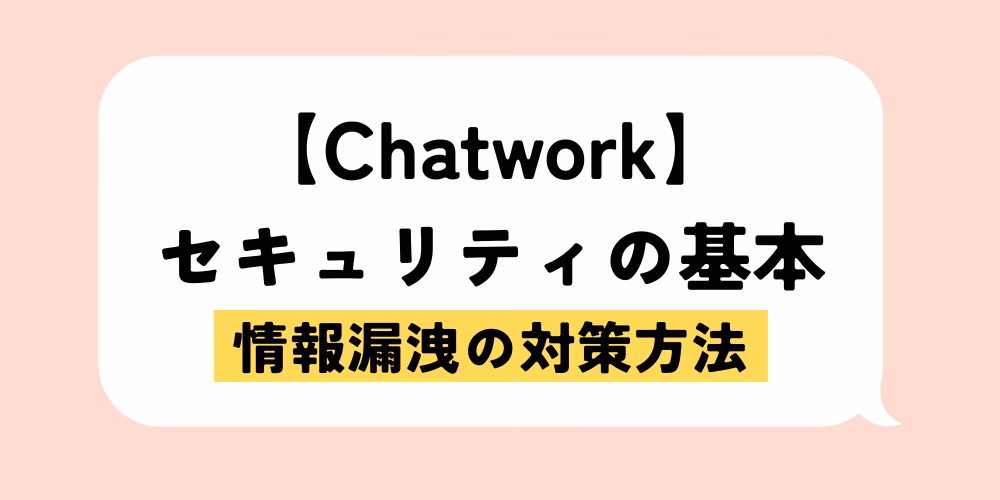 Chatworkのセキュリティは大丈夫？情報漏洩の対策方法