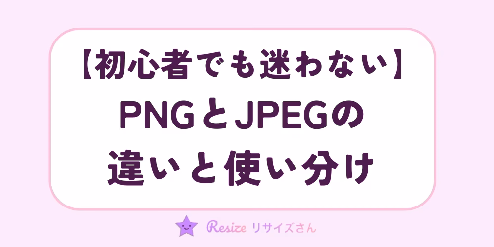 初心者でも迷わない！PNGとJPEGの違いと使い分けを解説