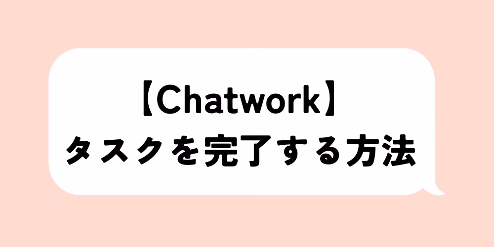 Chatworkでタスクを完了するには？完了後の履歴確認も解説