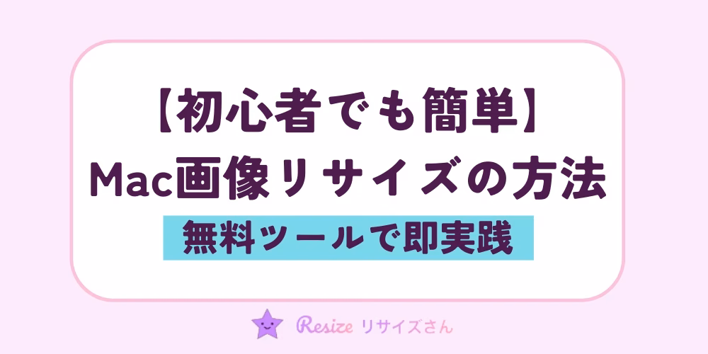 初心者でも簡単！Mac画像のリサイズ方法｜無料ツールで即実践