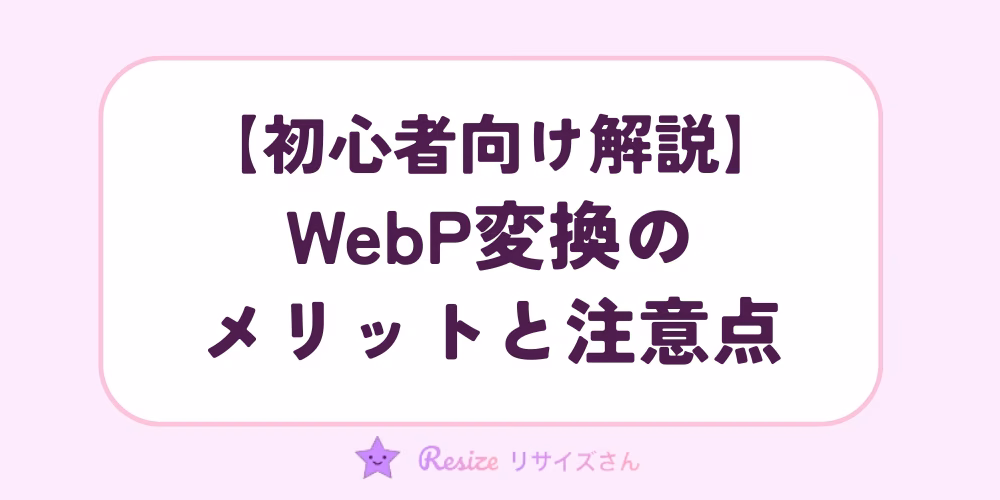 初心者向け｜WebP変換のメリットと注意点を解説