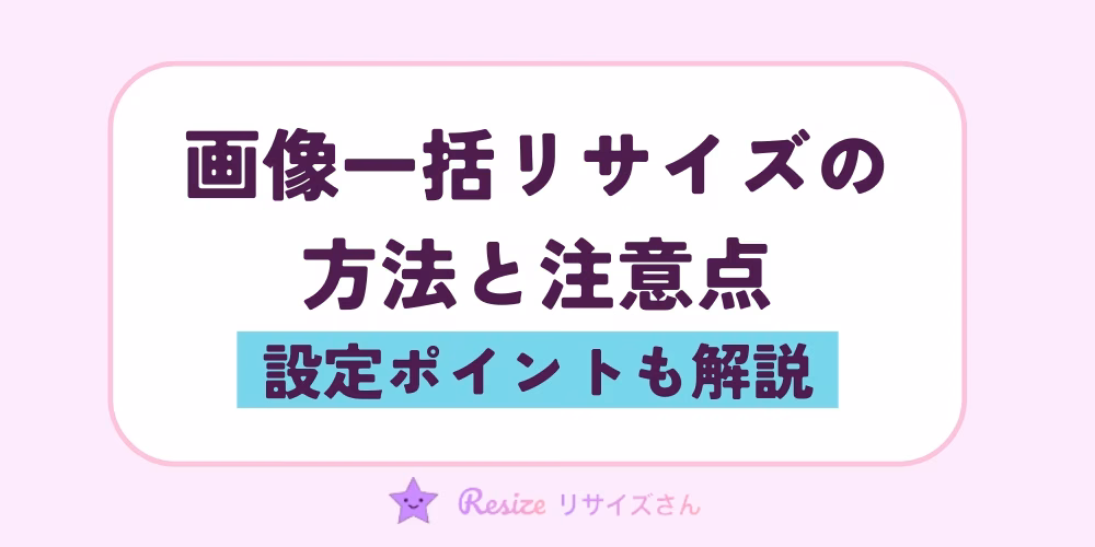 画像を一括でリサイズする方法と注意点｜設定ポイントも解説