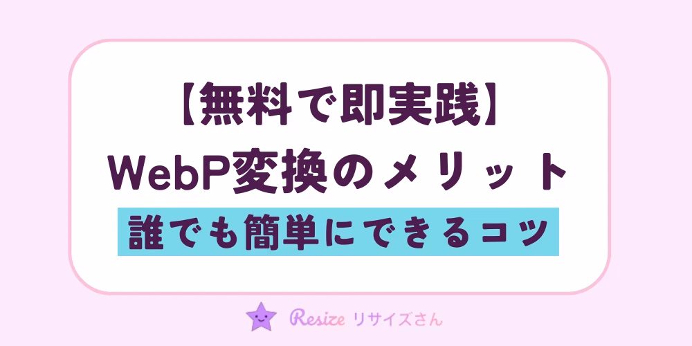 無料で即実践｜WebP変換のメリットと誰でも簡単にできるコツ