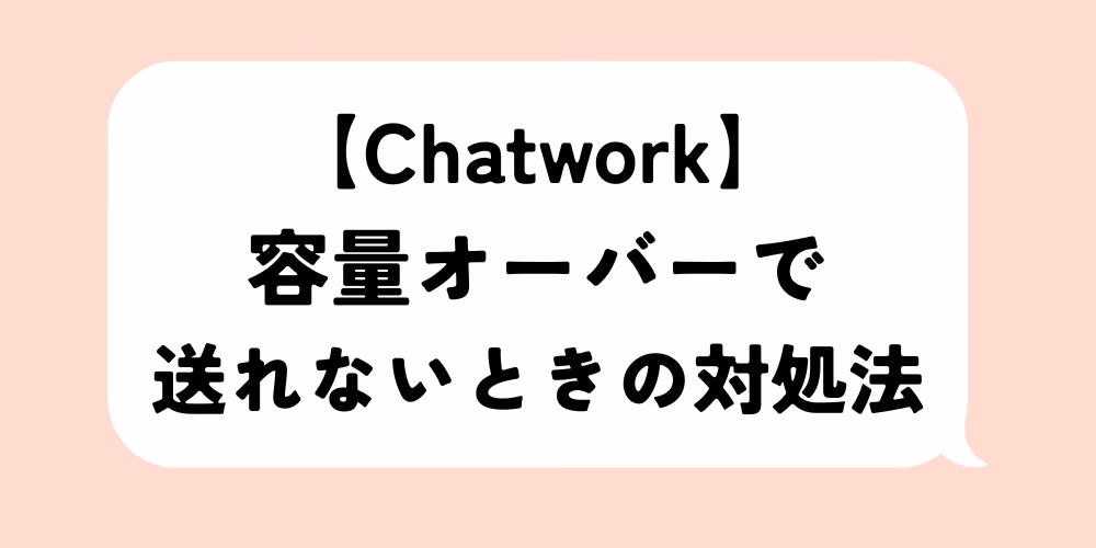Chatworkのファイル容量がいっぱいで送れないときの対処法