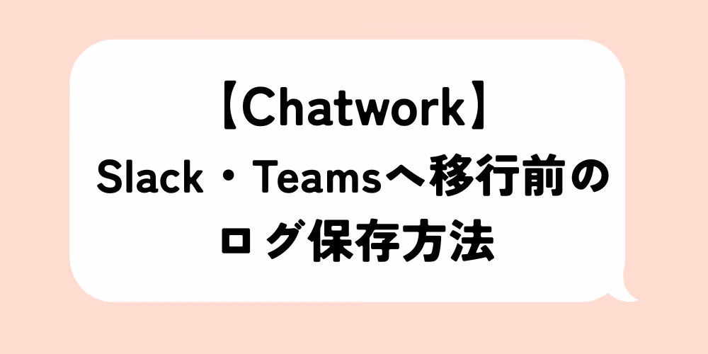 ChatworkからSlack・Teamsへ移行する前のログ保存方法｜過去の会話を残す手順