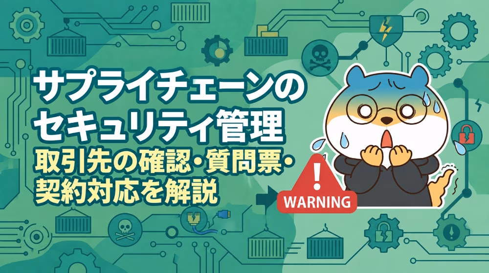 サプライチェーンのセキュリティ管理｜取引先の確認・質問票・契約対応を解説