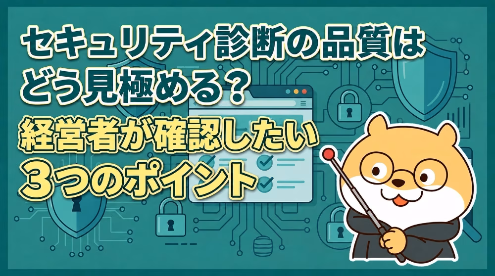 セキュリティ診断の品質はどう見極める？経営者が確認したい3つのポイント