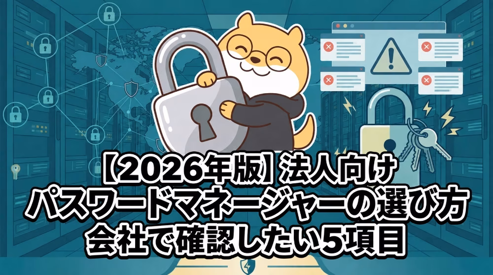 【2026年版】法人向けパスワードマネージャーの選び方｜会社で確認したい5項目